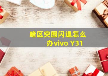 暗区突围闪退怎么办vivo Y31